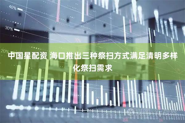 中国星配资 海口推出三种祭扫方式满足清明多样化祭扫需求