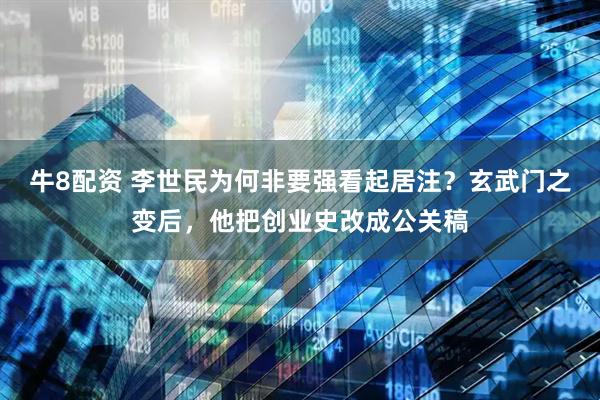 牛8配资 李世民为何非要强看起居注？玄武门之变后，他把创业史改成公关稿