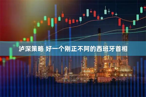 泸深策略 好一个刚正不阿的西班牙首相