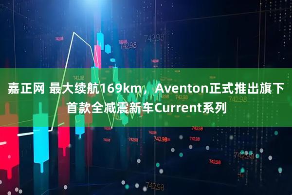 嘉正网 最大续航169km，Aventon正式推出旗下首款全减震新车Current系列
