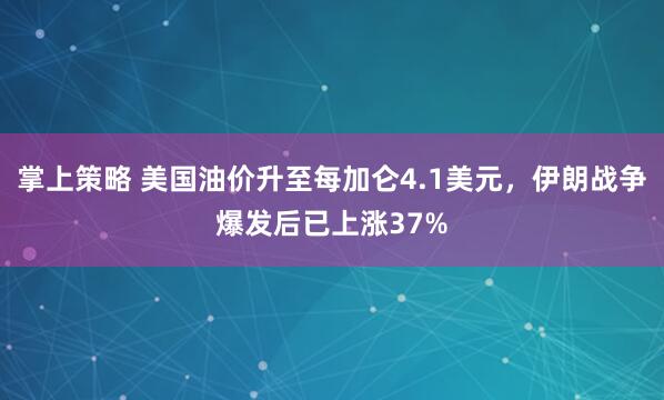 掌上策略 美国油价升至每加仑4.1美元，伊朗战争爆发后已上涨37%