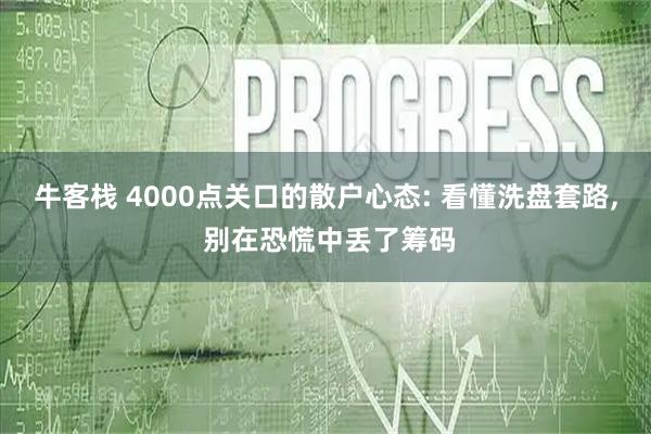 牛客栈 4000点关口的散户心态: 看懂洗盘套路, 别在恐慌中丢了筹码