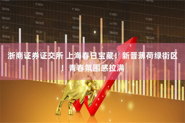 浙商证券证交所 上海春日宝藏！新晋薄荷绿街区！青春氛围感拉满